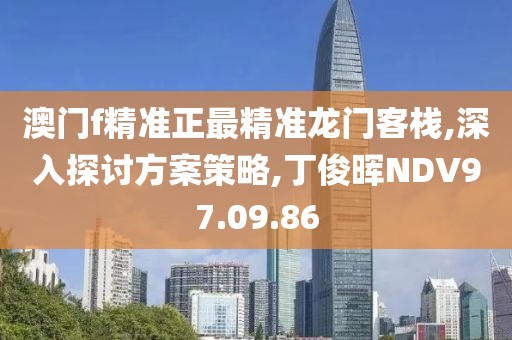 澳门f精准正最精准龙门客栈,深入探讨方案策略,丁俊晖NDV97.09.86