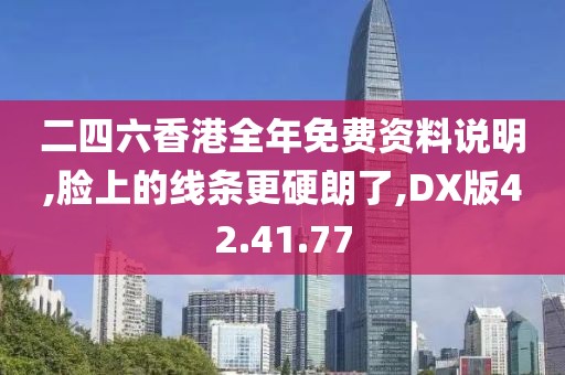 二四六香港全年免费资料说明,脸上的线条更硬朗了,DX版42.41.77