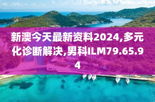 新澳今天最新资料2024,多元化诊断解决,男科ILM79.65.94