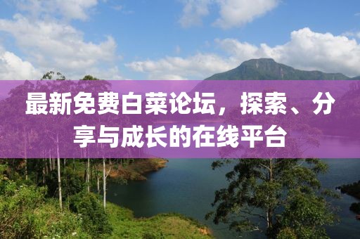 最新免费白菜论坛，探索、分享与成长的在线平台