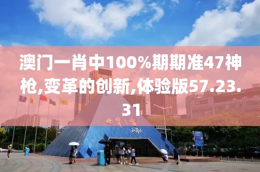澳门一肖中100%期期准47神枪,变革的创新,体验版57.23.31