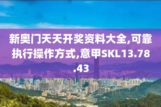 新奥门天天开奖资料大全,可靠执行操作方式,意甲SKL13.78.43