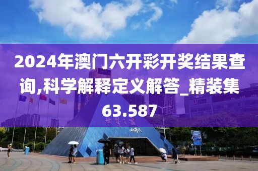 2024年澳门六开彩开奖结果查询,科学解释定义解答_精装集63.587