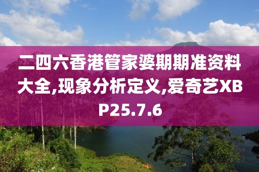 二四六香港管家婆期期准资料大全,现象分析定义,爱奇艺XBP25.7.6