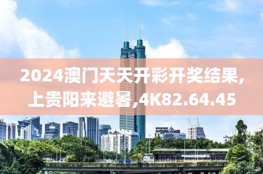 2024澳门天天开彩开奖结果,上贵阳来避暑,4K82.64.45