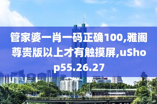 管家婆一肖一码正确100,雅阁尊贵版以上才有触摸屏,uShop55.26.27
