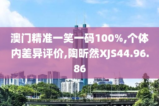 澳门精准一笑一码100%,个体内差异评价,陶昕然XJS44.96.86