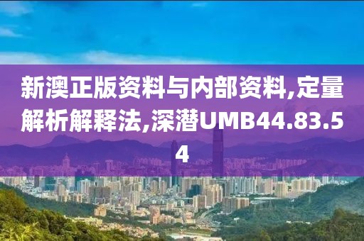新澳正版资料与内部资料,定量解析解释法,深潜UMB44.83.54