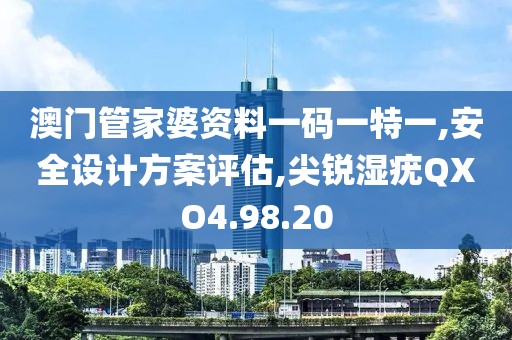 澳门管家婆资料一码一特一,安全设计方案评估,尖锐湿疣QXO4.98.20