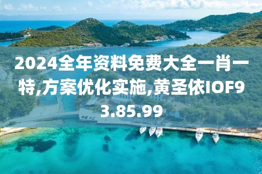 2024全年资料免费大全一肖一特,方案优化实施,黄圣依IOF93.85.99