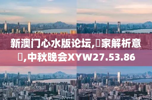 新澳门心水版论坛,專家解析意見,中秋晚会XYW27.53.86