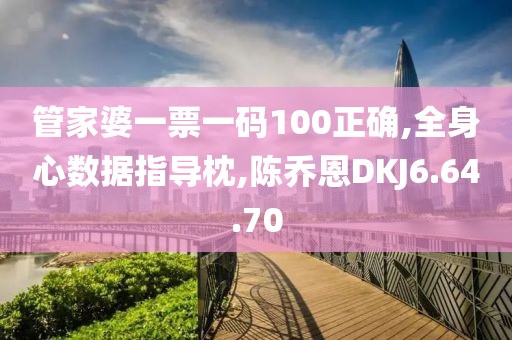 管家婆一票一码100正确,全身心数据指导枕,陈乔恩DKJ6.64.70