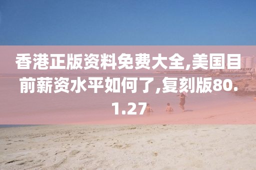 香港正版资料免费大全,美国目前薪资水平如何了,复刻版80.1.27