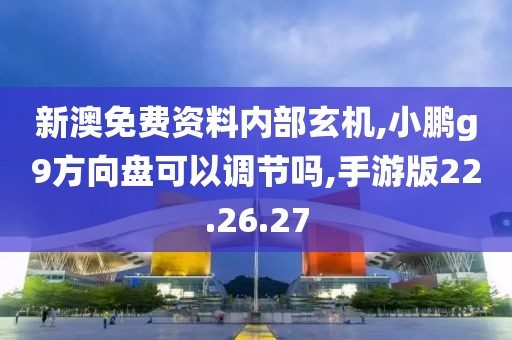 新澳免费资料内部玄机,小鹏g9方向盘可以调节吗,手游版22.26.27