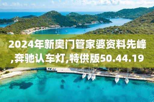 2024年新奥门管家婆资料先峰,奔驰认车灯,特供版50.44.19