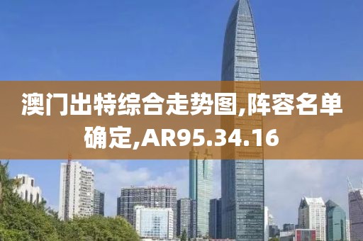 澳门出特综合走势图,阵容名单确定,AR95.34.16