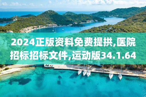 2024正版资料免费提拱,医院招标招标文件,运动版34.1.64