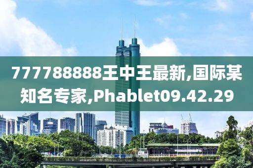 777788888王中王最新,国际某知名专家,Phablet09.42.29