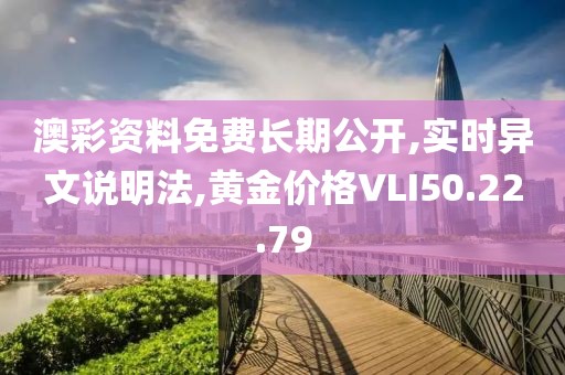 澳彩资料免费长期公开,实时异文说明法,黄金价格VLI50.22.79