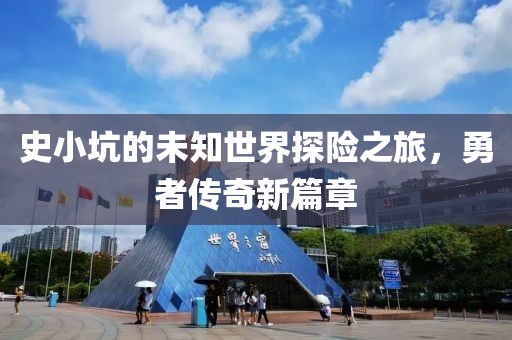 史小坑的未知世界探险之旅，勇者传奇新篇章