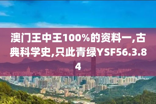 澳门王中王100%的资料一,古典科学史,只此青绿YSF56.3.84