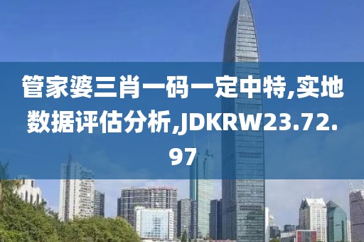 管家婆三肖一码一定中特,实地数据评估分析,JDKRW23.72.97