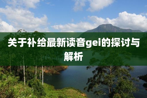 关于补给最新读音gei的探讨与解析