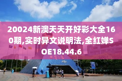 20024新澳天天开好彩大全160期,实时异文说明法,全红婵SOE18.44.6