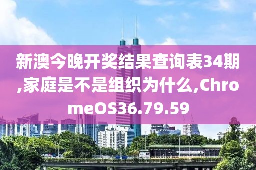 新澳今晚开奖结果查询表34期,家庭是不是组织为什么,ChromeOS36.79.59