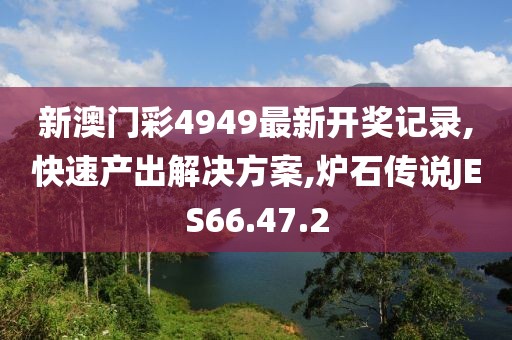 新澳门彩4949最新开奖记录,快速产出解决方案,炉石传说JES66.47.2