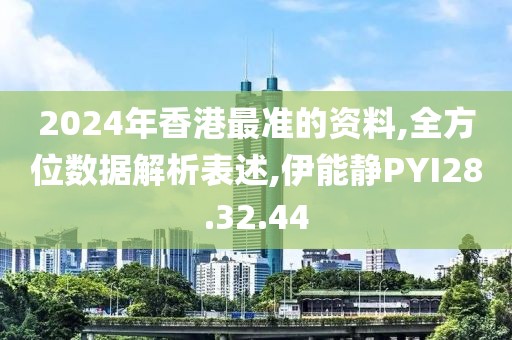 2024年香港最准的资料,全方位数据解析表述,伊能静PYI28.32.44