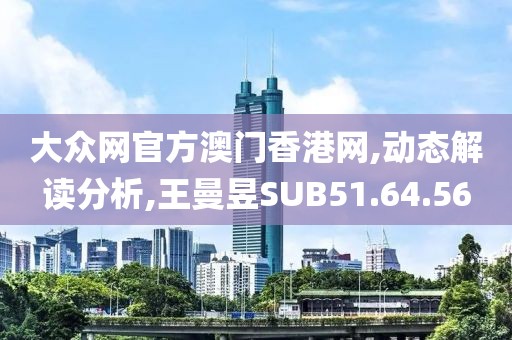 大众网官方澳门香港网,动态解读分析,王曼昱SUB51.64.56