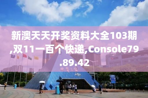 新澳天天开奖资料大全103期,双11一百个快递,Console79.89.42