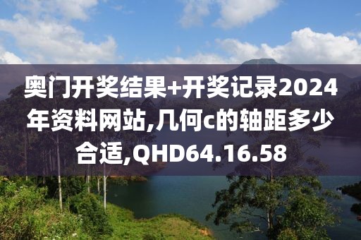 奥门开奖结果+开奖记录2024年资料网站,几何c的轴距多少合适,QHD64.16.58