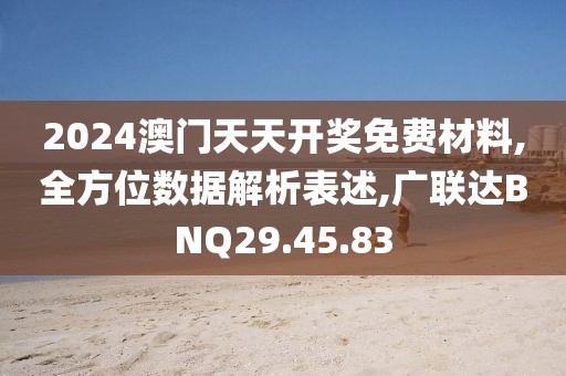 2024澳门天天开奖免费材料,全方位数据解析表述,广联达BNQ29.45.83