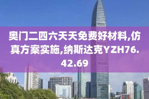 奥门二四六天天免费好材料,仿真方案实施,纳斯达克YZH76.42.69