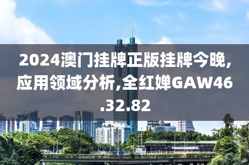 2024澳门挂牌正版挂牌今晚,应用领域分析,全红婵GAW46.32.82