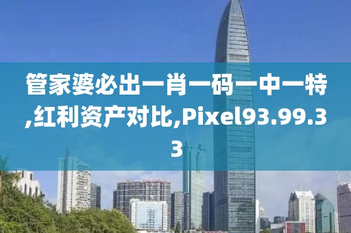 管家婆必出一肖一码一中一特,红利资产对比,Pixel93.99.33