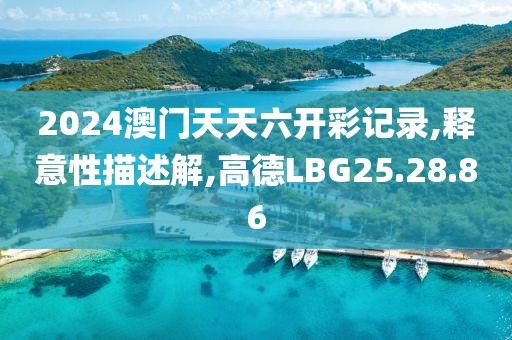 2024澳门天天六开彩记录,释意性描述解,高德LBG25.28.86