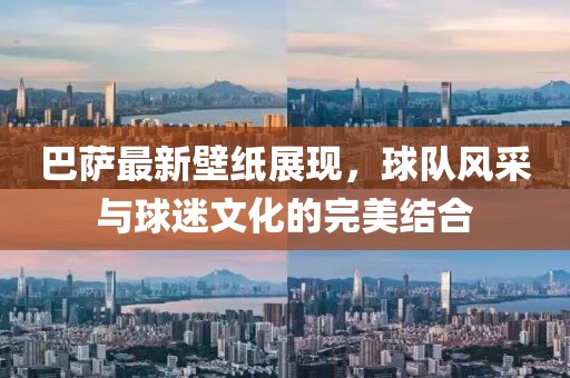 巴萨最新壁纸展现，球队风采与球迷文化的完美结合