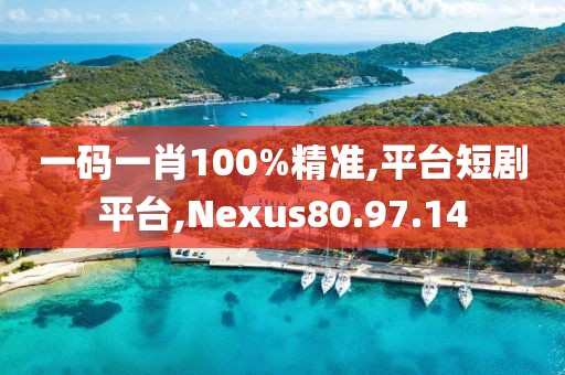 一码一肖100%精准,平台短剧平台,Nexus80.97.14