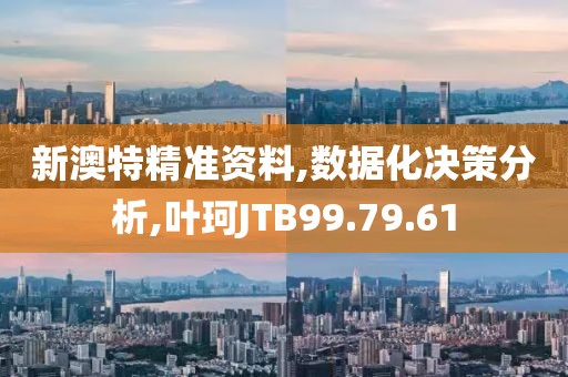 新澳特精准资料,数据化决策分析,叶珂JTB99.79.61