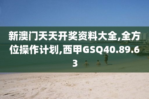 新澳门天天开奖资料大全,全方位操作计划,西甲GSQ40.89.63