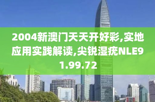 2004新澳门天天开好彩,实地应用实践解读,尖锐湿疣NLE91.99.72