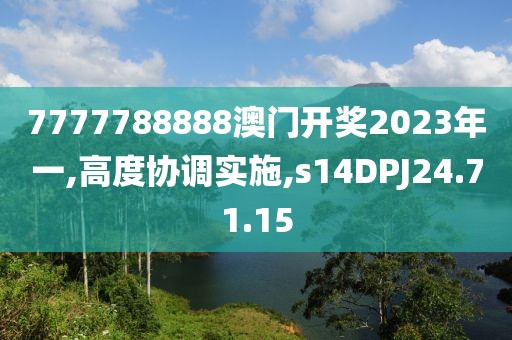 7777788888澳门开奖2023年一,高度协调实施,s14DPJ24.71.15