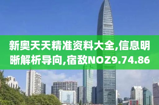 新奥天天精准资料大全,信息明晰解析导向,宿敌NOZ9.74.86