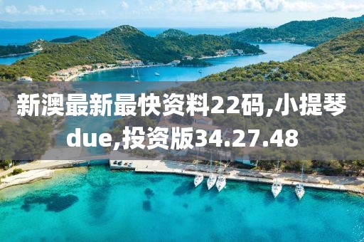新澳最新最快资料22码,小提琴due,投资版34.27.48