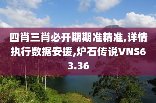 四肖三肖必开期期准精准,详情执行数据安援,炉石传说VNS63.36