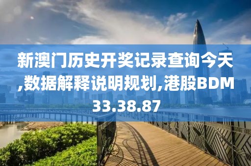 新澳门历史开奖记录查询今天,数据解释说明规划,港股BDM33.38.87