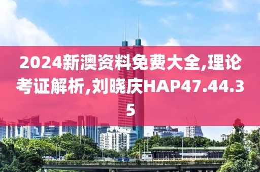 2024新澳资料免费大全,理论考证解析,刘晓庆HAP47.44.35